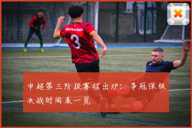 中超第三阶段赛程出炉：争冠保级决战时间表一览