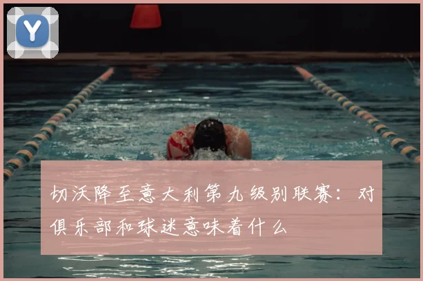 切沃降至意大利第九级别联赛：对俱乐部和球迷意味着什么