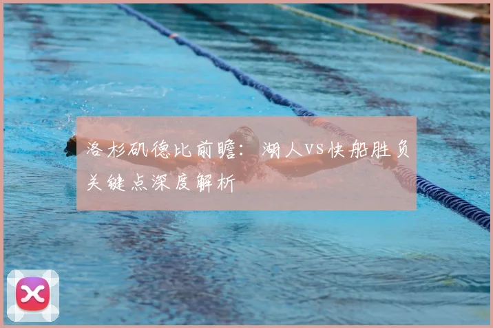 洛杉矶德比前瞻：湖人vs快船胜负关键点深度解析