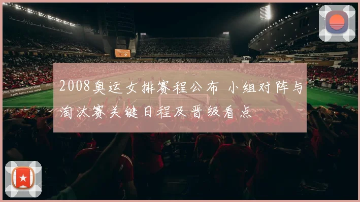 2008奥运女排赛程公布 小组对阵与淘汰赛关键日程及晋级看点