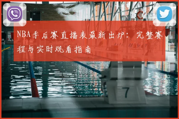 NBA季后赛直播表最新出炉:完整赛程与实时观看指南
