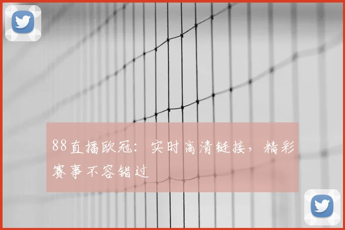 88直播欧冠：实时高清链接，精彩赛事不容错过