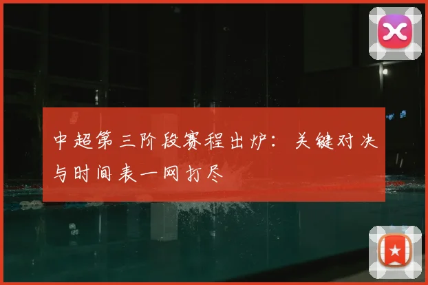 中超第三阶段赛程出炉：关键对决与时间表一网打尽