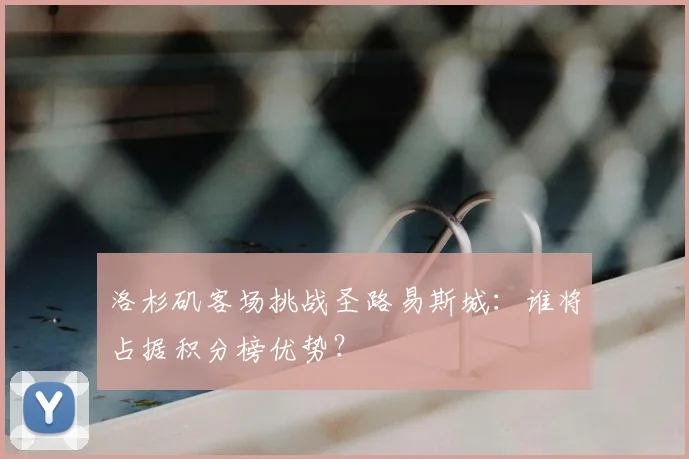 洛杉矶客场挑战圣路易斯城：谁将占据积分榜优势？