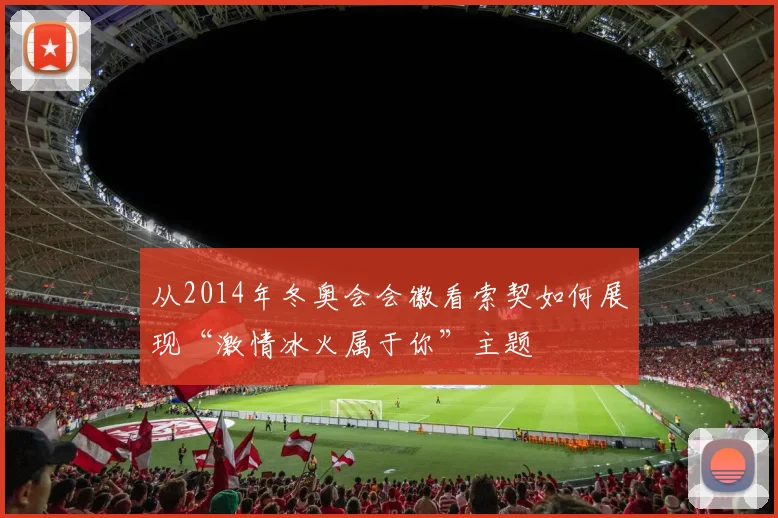 从2014年冬奥会会徽看索契如何展现“激情冰火属于你”主题