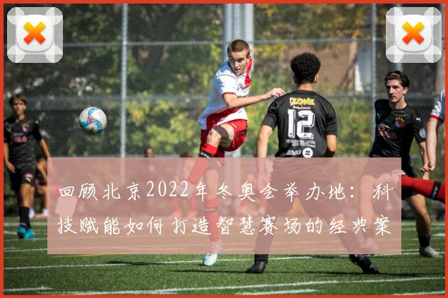 回顾北京2022年冬奥会举办地:科技赋能如何打造智慧赛场的经典案例