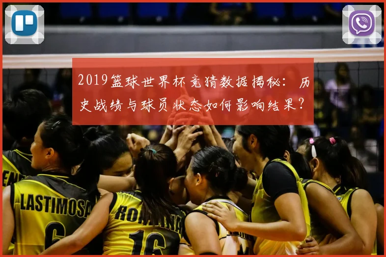 2019篮球世界杯竞猜数据揭秘：历史战绩与球员状态如何影响结果？