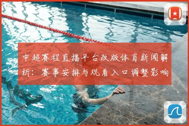 中超赛程直播平台改版体育新闻解析：赛事安排与观看入口调整影响球迷
