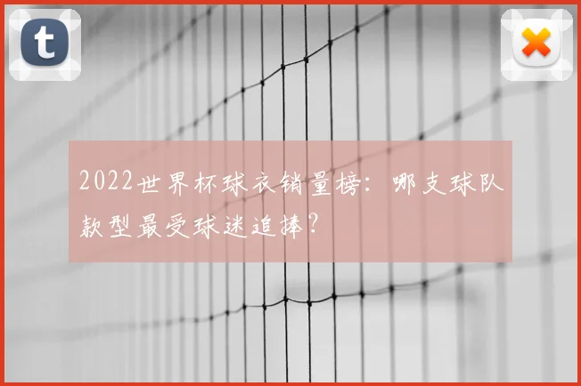 2022世界杯球衣销量榜：哪支球队款型最受球迷追捧？