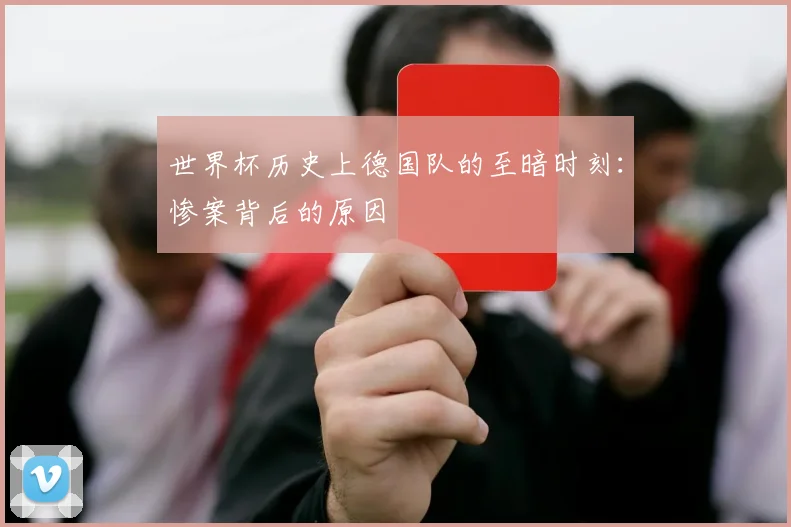 世界杯历史上德国队的至暗时刻:惨案背后的原因
