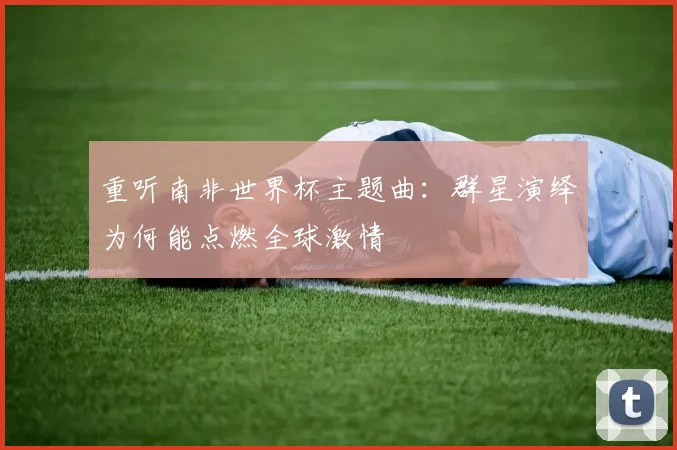 重听南非世界杯主题曲:群星演绎为何能点燃全球激情