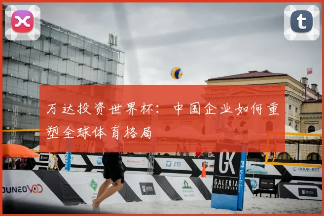 万达投资世界杯:中国企业如何重塑全球体育格局