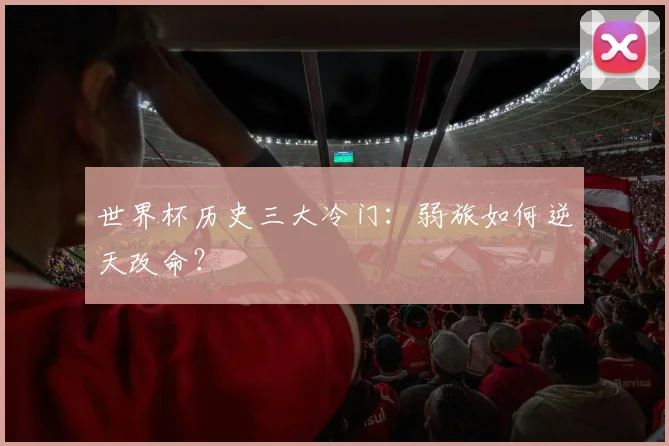 世界杯历史三大冷门：弱旅如何逆天改命？