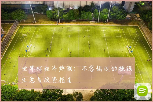 世界杯经济热潮：不容错过的赚钱生意与投资指南
