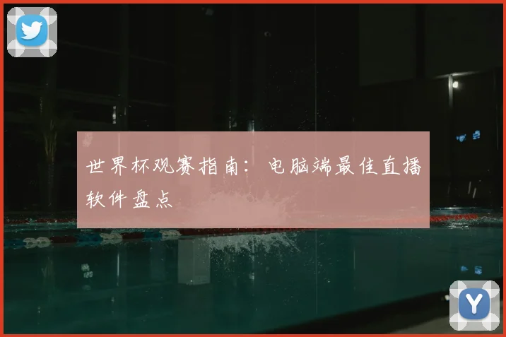 世界杯观赛指南:电脑端最佳直播软件盘点