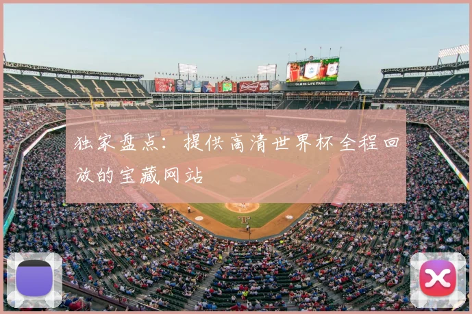 独家盘点：提供高清世界杯全程回放的宝藏网站