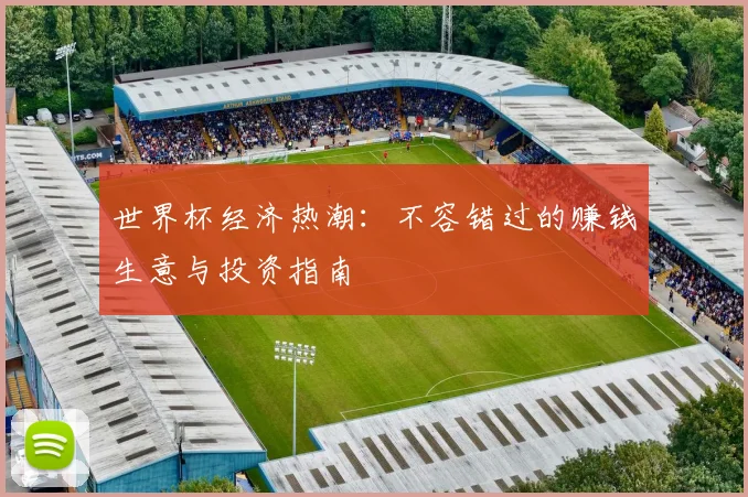 世界杯经济热潮：不容错过的赚钱生意与投资指南