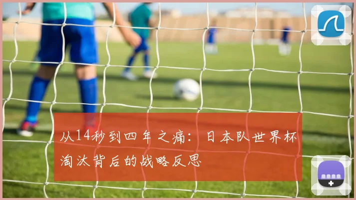 从14秒到四年之痛：日本队世界杯淘汰背后的战略反思