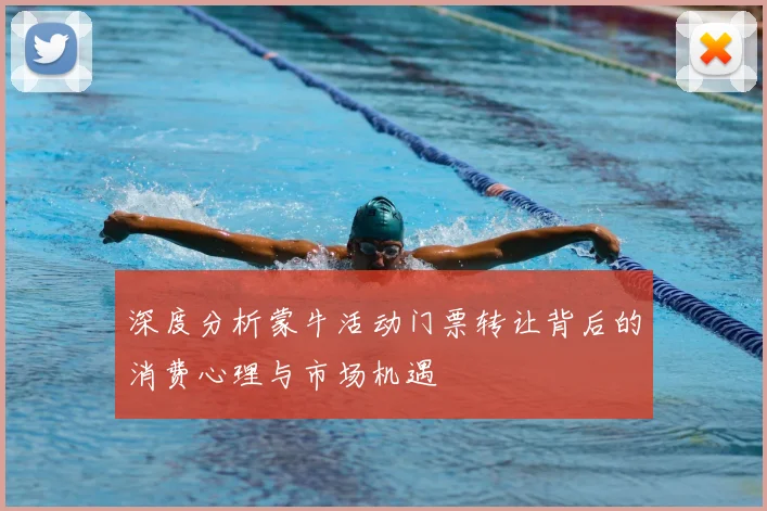 深度分析蒙牛活动门票转让背后的消费心理与市场机遇