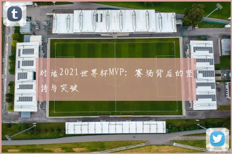 对话2021世界杯MVP：赛场背后的坚持与突破