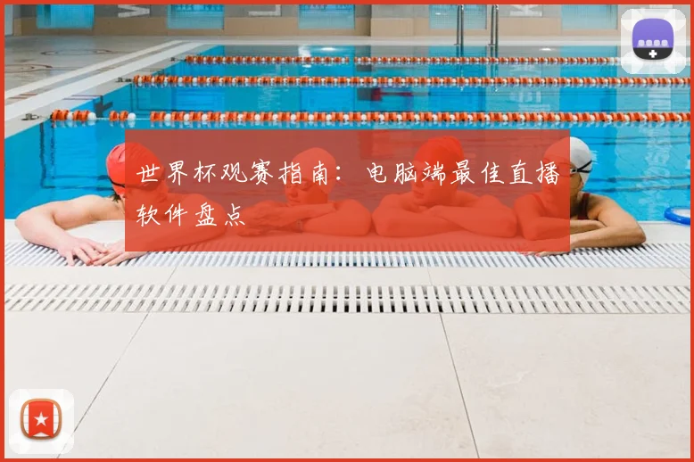 世界杯观赛指南:电脑端最佳直播软件盘点