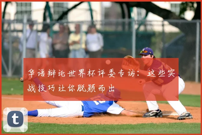 华语辩论世界杯评委专访：这些实战技巧让你脱颖而出