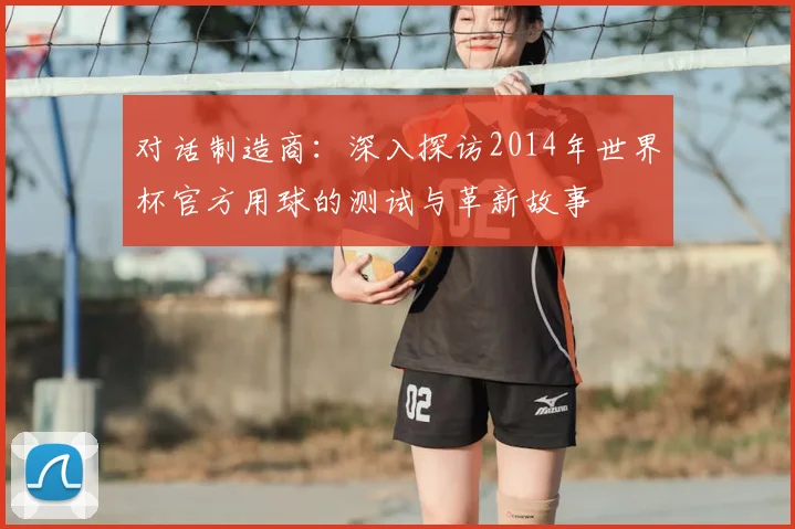 对话制造商：深入探访2014年世界杯官方用球的测试与革新故事