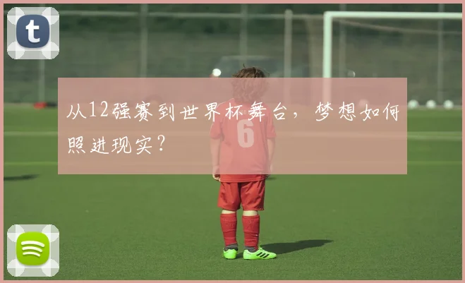 从12强赛到世界杯舞台，梦想如何照进现实？