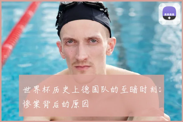 世界杯历史上德国队的至暗时刻：惨案背后的原因