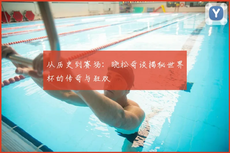 从历史到赛场：晓松奇谈揭秘世界杯的传奇与狂欢