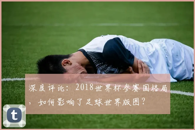 深度评论：2018世界杯参赛国格局，如何影响了足球世界版图？