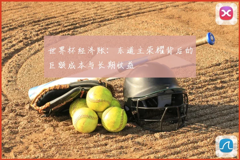 世界杯经济账:东道主荣耀背后的巨额成本与长期收益