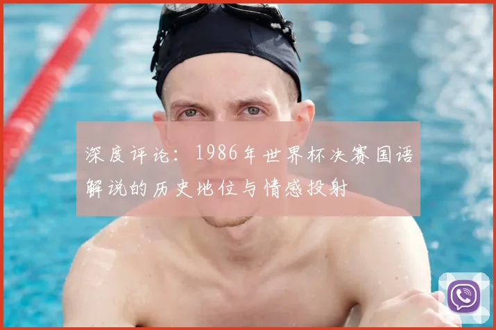 深度评论:1986年世界杯决赛国语解说的历史地位与情感投射